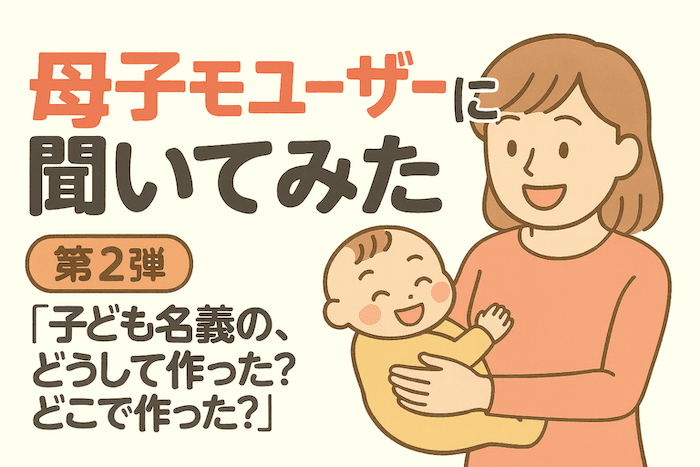 【母子モユーザー約7,000人に調査!②】子ども名義の口座、どうして作った?どこで作った?